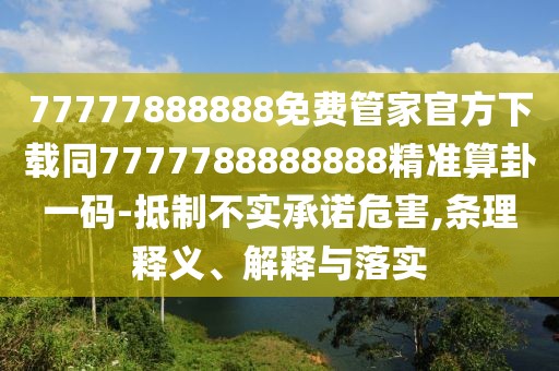 77777888888免費(fèi)管家官方下載同7777788888888精準(zhǔn)算卦一碼-抵制不實(shí)承諾危害,條理釋義、解釋與落實(shí)