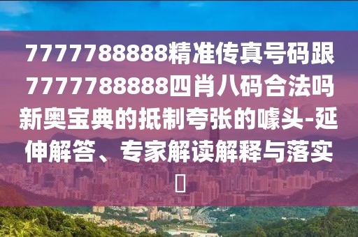 7777788888精準(zhǔn)傳真號碼跟7777788888四肖八碼合法嗎新奧寶典的抵制夸張的噱頭-延伸解答、專家解讀解釋與落實(shí)?