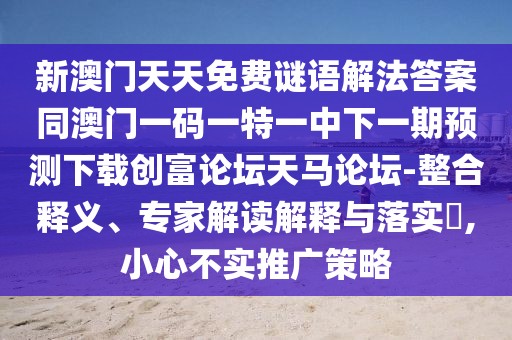 新澳門(mén)天天免費(fèi)謎語(yǔ)解法答案同澳門(mén)一碼一特一中下一期預(yù)測(cè)下載創(chuàng)富論壇天馬論壇-整合釋義、專(zhuān)家解讀解釋與落實(shí)?,小心不實(shí)推廣策略