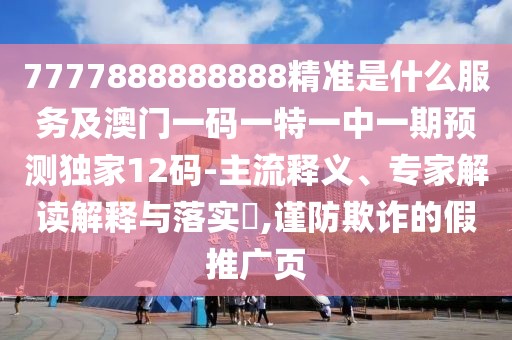7777888888888精準(zhǔn)是什么服務(wù)及澳門一碼一特一中一期預(yù)測獨(dú)家12碼-主流釋義、專家解讀解釋與落實(shí)?,謹(jǐn)防欺詐的假推廣頁