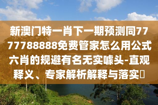 新澳門特一肖下一期預測同7777788888免費管家怎么用公式六肖的規(guī)避有名無實噱頭-直觀釋義、專家解析解釋與落實?