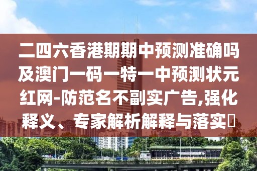二四六香港期期中預(yù)測(cè)準(zhǔn)確嗎及澳門一碼一特一中預(yù)測(cè)狀元紅網(wǎng)-防范名不副實(shí)廣告,強(qiáng)化釋義、專家解析解釋與落實(shí)?