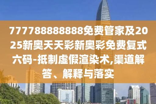 777788888888免費管家及2025新奧天天彩新奧彩免費復式六碼-抵制虛假渲染術(shù),渠道解答、解釋與落實