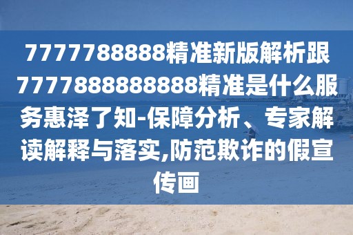 7777788888精準新版解析跟7777888888888精準是什么服務(wù)惠澤了知-保障分析、專家解讀解釋與落實,防范欺詐的假宣傳畫