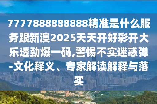 7777888888888精準(zhǔn)是什么服務(wù)跟新澳2025天天開(kāi)好彩開(kāi)大樂(lè)透勁爆一碼,警惕不實(shí)迷惑彈-文化釋義、專家解讀解釋與落實(shí)