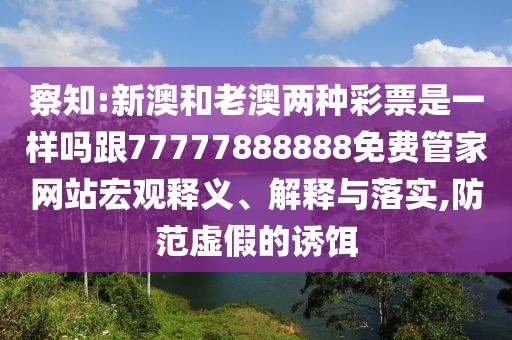 察知:新澳和老澳兩種彩票是一樣嗎跟77777888888免費(fèi)管家網(wǎng)站宏觀釋義、解釋與落實(shí),防范虛假的誘餌