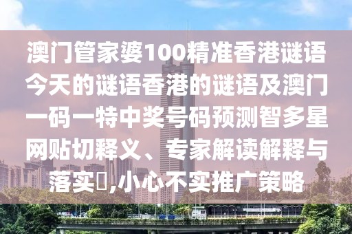 澳門管家婆100精準(zhǔn)香港謎語今天的謎語香港的謎語及澳門一碼一特中獎(jiǎng)號(hào)碼預(yù)測(cè)智多星網(wǎng)貼切釋義、專家解讀解釋與落實(shí)?,小心不實(shí)推廣策略