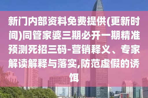 新門(mén)內(nèi)部資料免費(fèi)提供(更新時(shí)間)同管家婆三期必開(kāi)一期精準(zhǔn)預(yù)測(cè)死招三碼-營(yíng)銷(xiāo)釋義、專(zhuān)家解讀解釋與落實(shí),防范虛假的誘餌