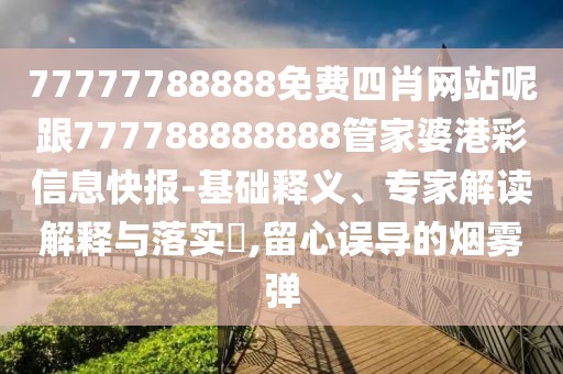 77777788888免費(fèi)四肖網(wǎng)站呢跟777788888888管家婆港彩信息快報(bào)-基礎(chǔ)釋義、專家解讀解釋與落實(shí)?,留心誤導(dǎo)的煙霧彈