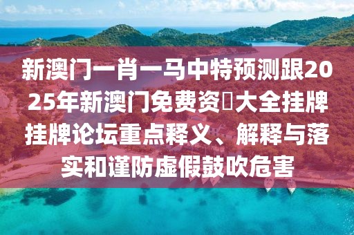 新澳門一肖一馬中特預(yù)測(cè)跟2025年新澳門免費(fèi)資枓大全掛牌掛牌論壇重點(diǎn)釋義、解釋與落實(shí)和謹(jǐn)防虛假鼓吹危害