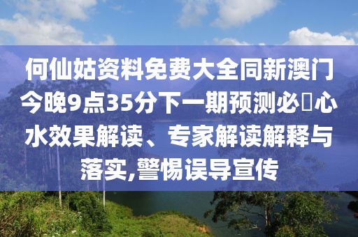何仙姑資料免費大全同新澳門今晚9點35分下一期預測必發(fā)心水效果解讀、專家解讀解釋與落實,警惕誤導宣傳