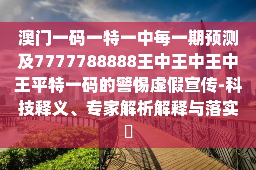 澳門一碼一特一中每一期預(yù)測及7777788888王中王中王中王平特一碼的警惕虛假宣傳-科技釋義、專家解析解釋與落實(shí)?