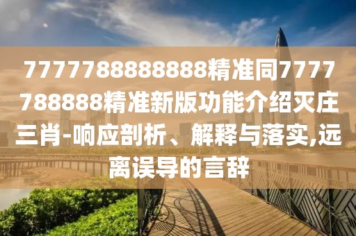 7777788888888精準同7777788888精準新版功能介紹滅莊三肖-響應剖析、解釋與落實,遠離誤導的言辭