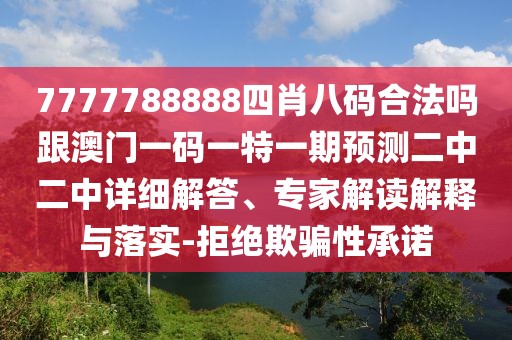 7777788888四肖八碼合法嗎跟澳門一碼一特一期預(yù)測(cè)二中二中詳細(xì)解答、專家解讀解釋與落實(shí)-拒絕欺騙性承諾
