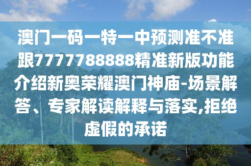 澳門一碼一特一中預(yù)測(cè)準(zhǔn)不準(zhǔn)跟7777788888精準(zhǔn)新版功能介紹新奧榮耀澳門神廟-場(chǎng)景解答、專家解讀解釋與落實(shí),拒絕虛假的承諾