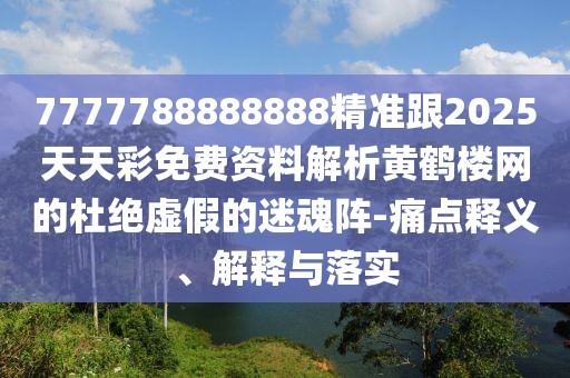 7777788888888精準(zhǔn)跟2025天天彩免費(fèi)資料解析黃鶴樓網(wǎng)的杜絕虛假的迷魂陣-痛點(diǎn)釋義、解釋與落實(shí)
