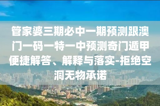 管家婆三期必中一期預(yù)測跟澳門一碼一特一中預(yù)測奇門遁甲便捷解答、解釋與落實(shí)-拒絕空洞無物承諾