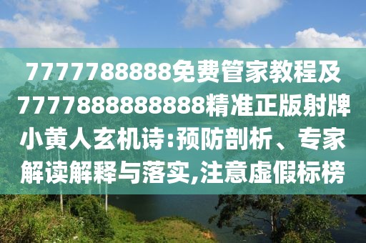 7777788888免費管家教程及7777888888888精準正版射牌小黃人玄機詩:預防剖析、專家解讀解釋與落實,注意虛假標榜