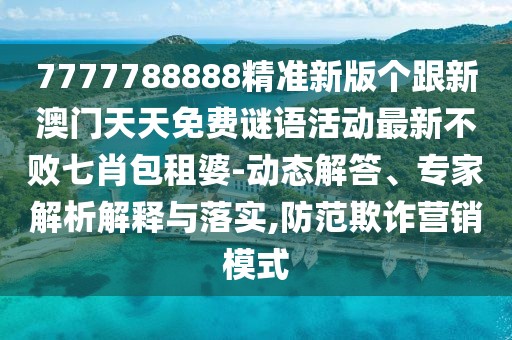 7777788888精準(zhǔn)新版?zhèn)€跟新澳門(mén)天天免費(fèi)謎語(yǔ)活動(dòng)最新不敗七肖包租婆-動(dòng)態(tài)解答、專(zhuān)家解析解釋與落實(shí),防范欺詐營(yíng)銷(xiāo)模式