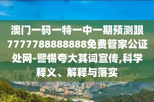 澳門一碼一特一中一期預(yù)測跟7777788888888免費(fèi)管家公證處網(wǎng)-警惕夸大其詞宣傳,科學(xué)釋義、解釋與落實(shí)