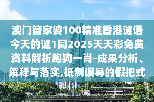 澳門管家婆100精準(zhǔn)香港謎語今天的謎1同2025天天彩免費(fèi)資料解析跑狗一肖-成果分析、解釋與落實(shí),抵制誤導(dǎo)的假把式