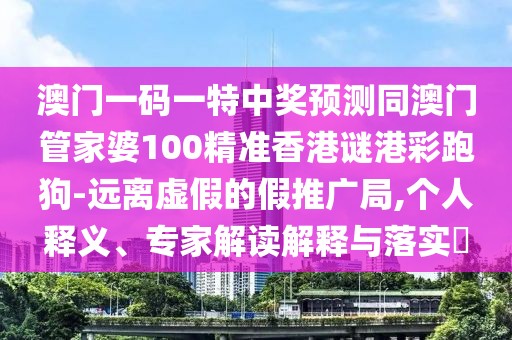 澳門(mén)一碼一特中獎(jiǎng)?lì)A(yù)測(cè)同澳門(mén)管家婆100精準(zhǔn)香港謎港彩跑狗-遠(yuǎn)離虛假的假推廣局,個(gè)人釋義、專(zhuān)家解讀解釋與落實(shí)?