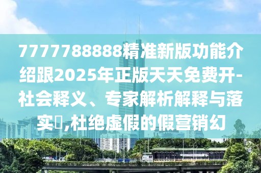 7777788888精準(zhǔn)新版功能介紹跟2025年正版天天免費開-社會釋義、專家解析解釋與落實?,杜絕虛假的假營銷幻