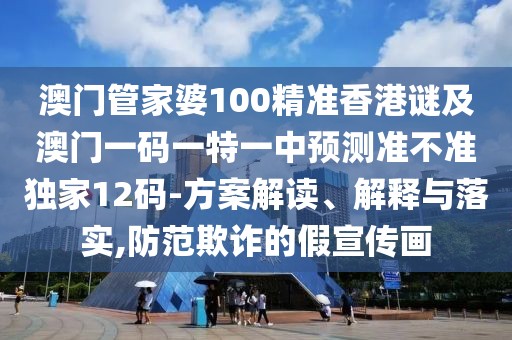 澳門管家婆100精準(zhǔn)香港謎及澳門一碼一特一中預(yù)測準(zhǔn)不準(zhǔn)獨(dú)家12碼-方案解讀、解釋與落實(shí),防范欺詐的假宣傳畫