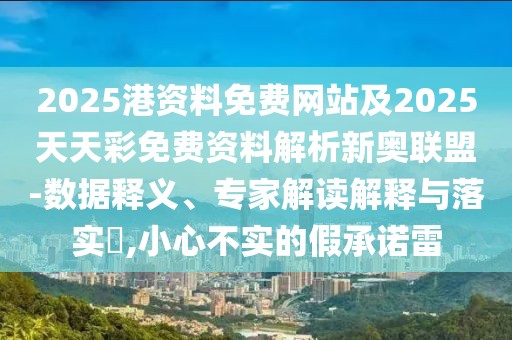 2025港資料免費(fèi)網(wǎng)站及2025天天彩免費(fèi)資料解析新奧聯(lián)盟-數(shù)據(jù)釋義、專家解讀解釋與落實(shí)?,小心不實(shí)的假承諾雷
