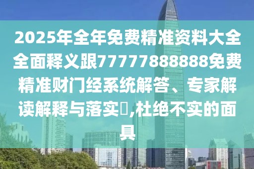2025年全年免費(fèi)精準(zhǔn)資料大全全面釋義跟77777888888免費(fèi)精準(zhǔn)財(cái)門(mén)經(jīng)系統(tǒng)解答、專(zhuān)家解讀解釋與落實(shí)?,杜絕不實(shí)的面具