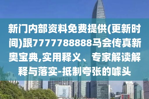 新門內部資料免費提供(更新時間)跟7777788888馬會傳真新奧寶典,實用釋義、專家解讀解釋與落實-抵制夸張的噱頭
