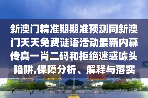 新澳門(mén)精準(zhǔn)期期準(zhǔn)預(yù)測(cè)同新澳門(mén)天天免費(fèi)謎語(yǔ)活動(dòng)最新內(nèi)幕傳真一肖二碼和拒絕迷惑噱頭陷阱,保障分析、解釋與落實(shí)