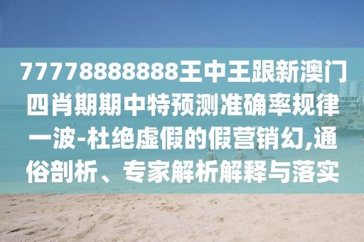 77778888888王中王跟新澳門四肖期期中特預(yù)測準(zhǔn)確率規(guī)律一波-杜絕虛假的假營銷幻,通俗剖析、專家解析解釋與落實(shí)
