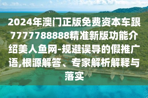 2024年澳門正版免費(fèi)資本車跟7777788888精準(zhǔn)新版功能介紹美人魚網(wǎng)-規(guī)避誤導(dǎo)的假推廣語,根源解答、專家解析解釋與落實(shí)