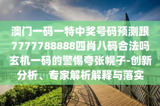 澳門一碼一特中獎號碼預(yù)測跟7777788888四肖八碼合法嗎玄機(jī)一碼的警惕夸張幌子-創(chuàng)新分析、專家解析解釋與落實