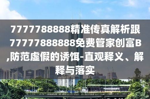 7777788888精準(zhǔn)傳真解析跟77777888888免費(fèi)管家創(chuàng)富B,防范虛假的誘餌-直觀釋義、解釋與落實(shí)