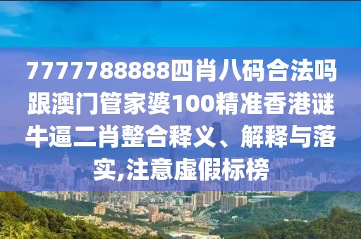 7777788888四肖八碼合法嗎跟澳門管家婆100精準(zhǔn)香港謎牛逼二肖整合釋義、解釋與落實(shí),注意虛假標(biāo)榜