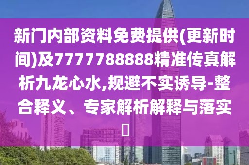 新門內(nèi)部資料免費(fèi)提供(更新時間)及7777788888精準(zhǔn)傳真解析九龍心水,規(guī)避不實(shí)誘導(dǎo)-整合釋義、專家解析解釋與落實(shí)?