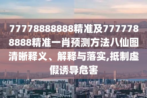 77778888888精準(zhǔn)及7777788888精準(zhǔn)一肖預(yù)測(cè)方法八仙圖清晰釋義、解釋與落實(shí),抵制虛假誘導(dǎo)危害