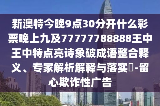 新澳特今晚9點30分開什么彩票晚上九及77777788888王中王中特點亮詩象破成語整合釋義、專家解析解釋與落實?-留心欺詐性廣告
