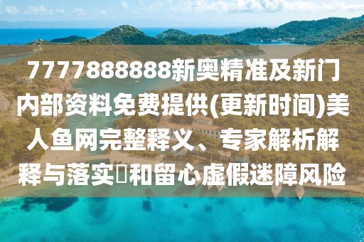7777888888新奧精準及新門內(nèi)部資料免費提供(更新時間)美人魚網(wǎng)完整釋義、專家解析解釋與落實?和留心虛假迷障風險