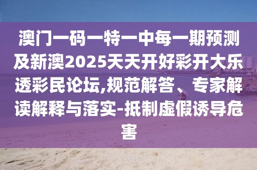 澳門一碼一特一中每一期預(yù)測及新澳2025天天開好彩開大樂透彩民論壇,規(guī)范解答、專家解讀解釋與落實(shí)-抵制虛假誘導(dǎo)危害