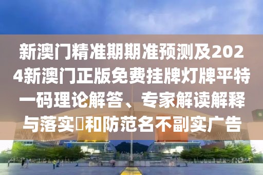 新澳門精準(zhǔn)期期準(zhǔn)預(yù)測(cè)及2024新澳門正版免費(fèi)掛牌燈牌平特一碼理論解答、專家解讀解釋與落實(shí)?和防范名不副實(shí)廣告