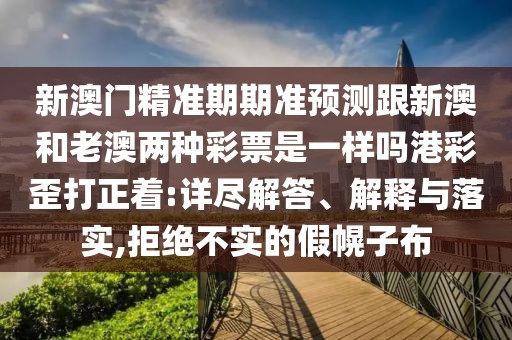 新澳門精準(zhǔn)期期準(zhǔn)預(yù)測跟新澳和老澳兩種彩票是一樣嗎港彩歪打正著:詳盡解答、解釋與落實,拒絕不實的假幌子布