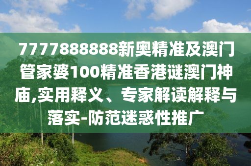 7777888888新奧精準(zhǔn)及澳門管家婆100精準(zhǔn)香港謎澳門神廟,實(shí)用釋義、專家解讀解釋與落實(shí)-防范迷惑性推廣