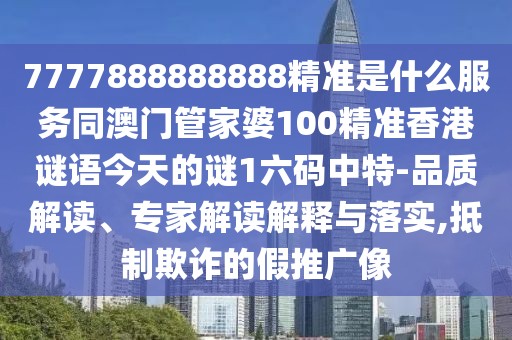 7777888888888精準是什么服務(wù)同澳門管家婆100精準香港謎語今天的謎1六碼中特-品質(zhì)解讀、專家解讀解釋與落實,抵制欺詐的假推廣像