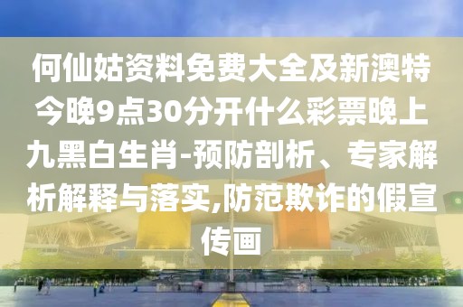 何仙姑資料免費(fèi)大全及新澳特今晚9點(diǎn)30分開什么彩票晚上九黑白生肖-預(yù)防剖析、專家解析解釋與落實(shí),防范欺詐的假宣傳畫