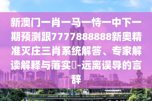 新澳門一肖一馬一恃一中下一期預(yù)測(cè)跟7777888888新奧精準(zhǔn)滅莊三肖系統(tǒng)解答、專家解讀解釋與落實(shí)?-遠(yuǎn)離誤導(dǎo)的言辭