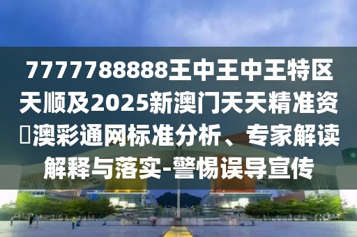 7777788888王中王中王特區(qū)天順及2025新澳門天天精準(zhǔn)資枓澳彩通網(wǎng)標(biāo)準(zhǔn)分析、專家解讀解釋與落實(shí)-警惕誤導(dǎo)宣傳
