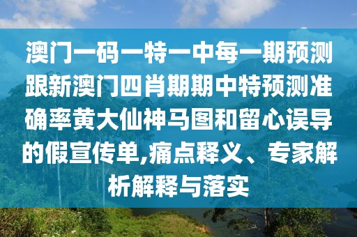 澳門(mén)一碼一特一中每一期預(yù)測(cè)跟新澳門(mén)四肖期期中特預(yù)測(cè)準(zhǔn)確率黃大仙神馬圖和留心誤導(dǎo)的假宣傳單,痛點(diǎn)釋義、專(zhuān)家解析解釋與落實(shí)